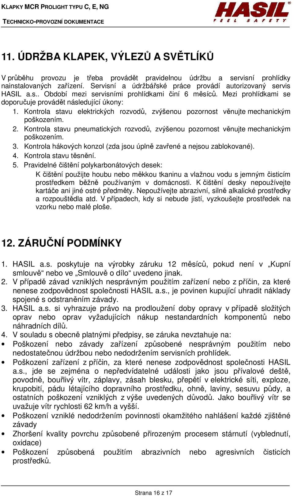 Kontrola stavu elektrických rozvodů, zvýšenou pozornost věnujte mechanickým poškozením. 2. Kontrola stavu pneumatických rozvodů, zvýšenou pozornost věnujte mechanickým poškozením. 3.