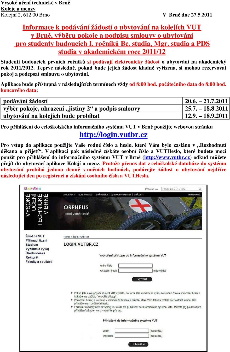 studia a PDS studia v akademickém roce 2011/12 Studenti budoucích prvních ročníků si podávají elektronicky žádost o ubytování na akademický rok 2011/2012.