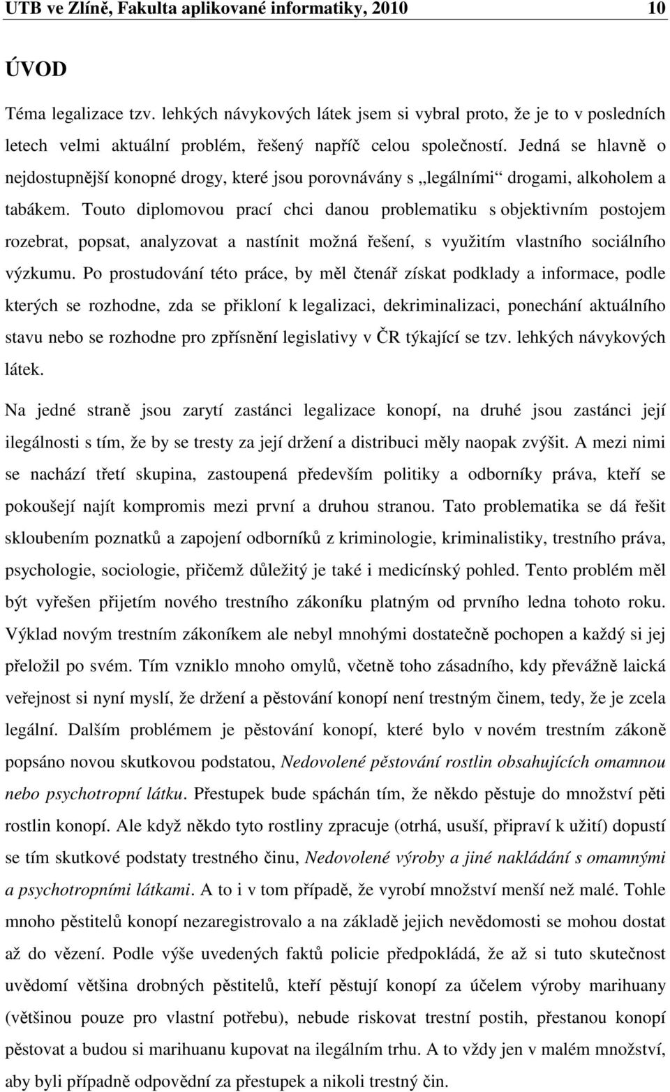 Jedná se hlavně o nejdostupnější konopné drogy, které jsou porovnávány s legálními drogami, alkoholem a tabákem.
