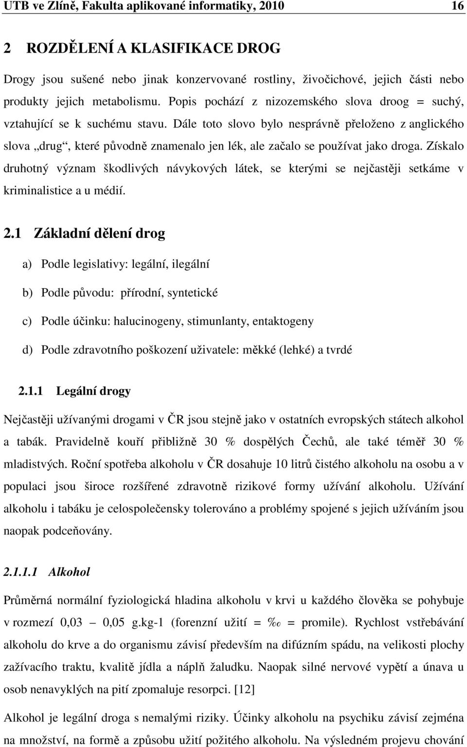 Dále toto slovo bylo nesprávně přeloženo z anglického slova drug, které původně znamenalo jen lék, ale začalo se používat jako droga.
