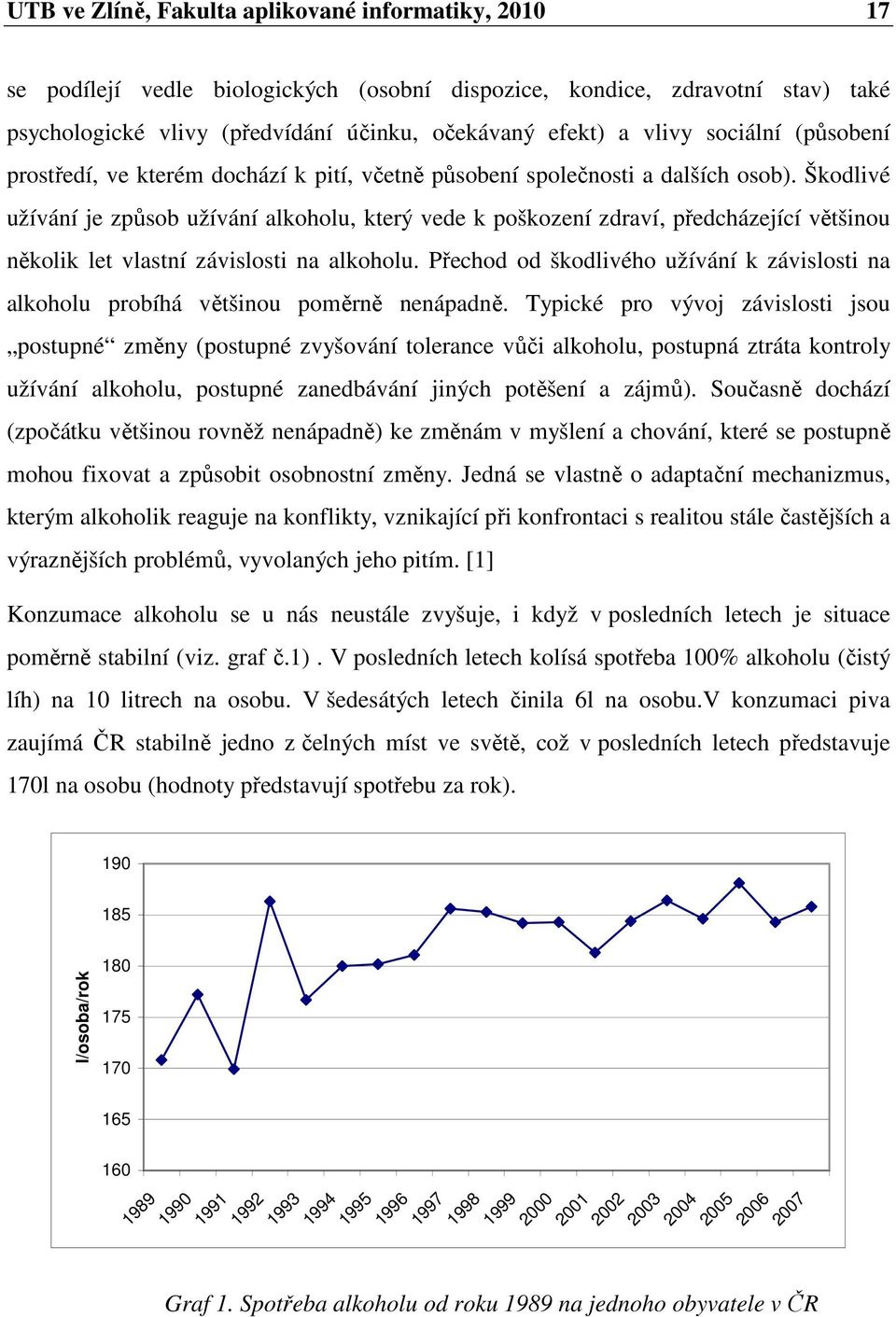 Škodlivé užívání je způsob užívání alkoholu, který vede k poškození zdraví, předcházející většinou několik let vlastní závislosti na alkoholu.