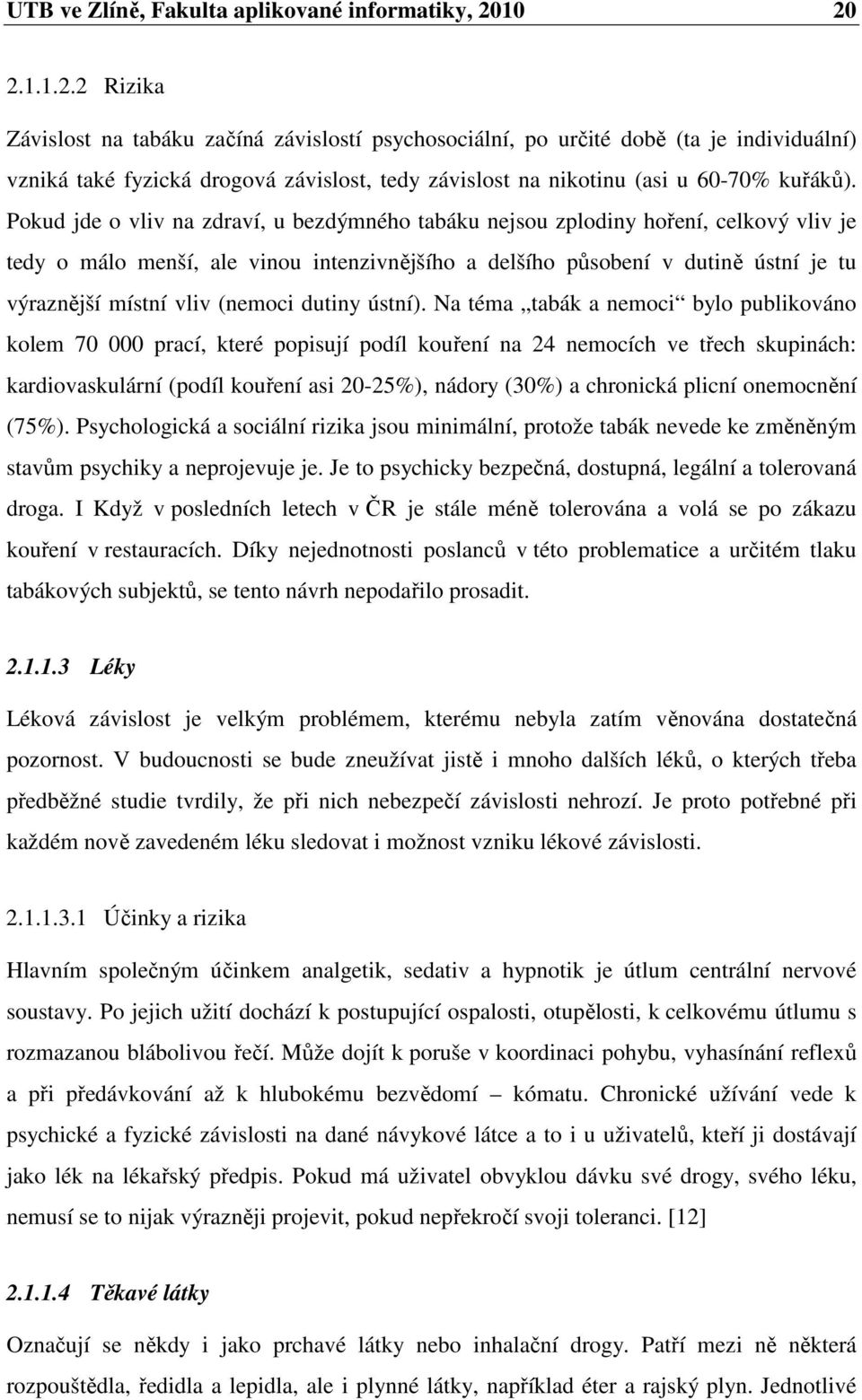 Pokud jde o vliv na zdraví, u bezdýmného tabáku nejsou zplodiny hoření, celkový vliv je tedy o málo menší, ale vinou intenzivnějšího a delšího působení v dutině ústní je tu výraznější místní vliv