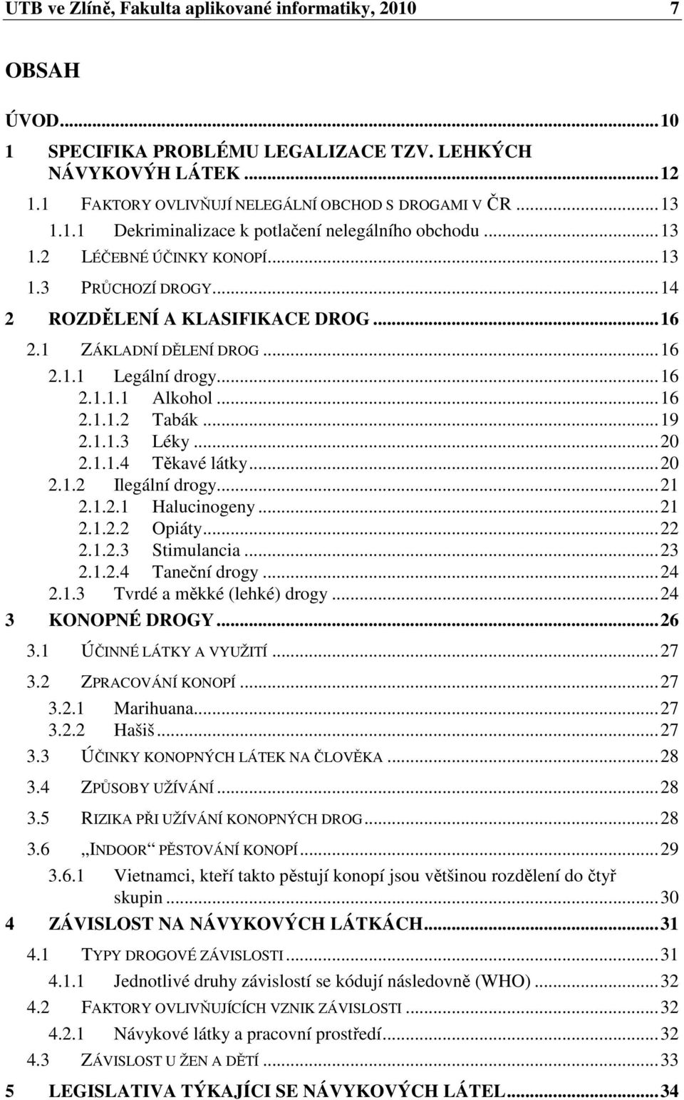 ..20 2.1.1.4 Těkavé látky...20 2.1.2 Ilegální drogy...21 2.1.2.1 Halucinogeny...21 2.1.2.2 Opiáty...22 2.1.2.3 Stimulancia...23 2.1.2.4 Taneční drogy...24 2.1.3 Tvrdé a měkké (lehké) drogy.