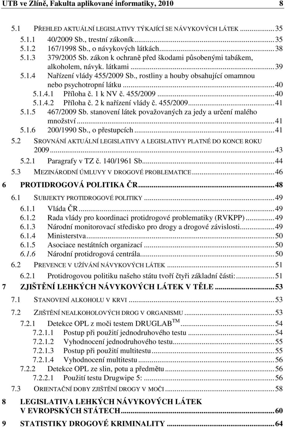 , rostliny a houby obsahující omamnou nebo psychotropní látku...40 5.1.4.1 Příloha č. 1 k NV č. 455/2009...40 5.1.4.2 Příloha č. 2 k nařízení vlády č. 455/2009...41 5.1.5 467/2009 Sb.