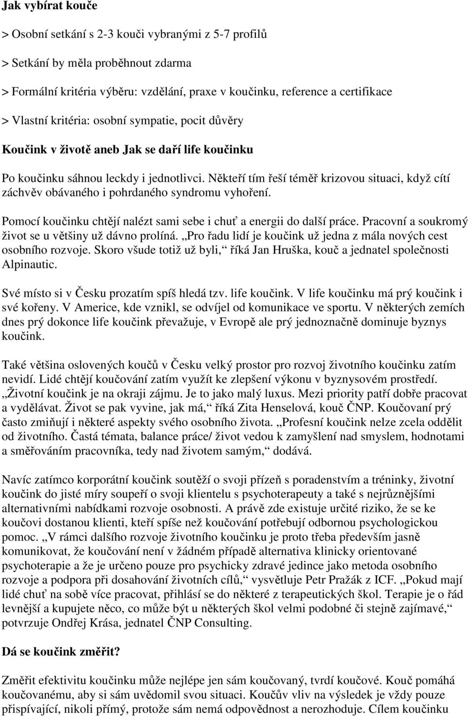 Někteří tím řeší téměř krizovou situaci, když cítí záchvěv obávaného i pohrdaného syndromu vyhoření. Pomocí koučinku chtějí nalézt sami sebe i chuť a energii do další práce.