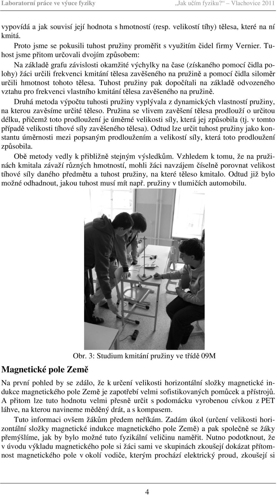 čidla siloměr určili hmotnost tohoto tělesa. Tuhost pružiny pak dopočítali na základě odvozeného vztahu pro frekvenci vlastního kmitání tělesa zavěšeného na pružině.