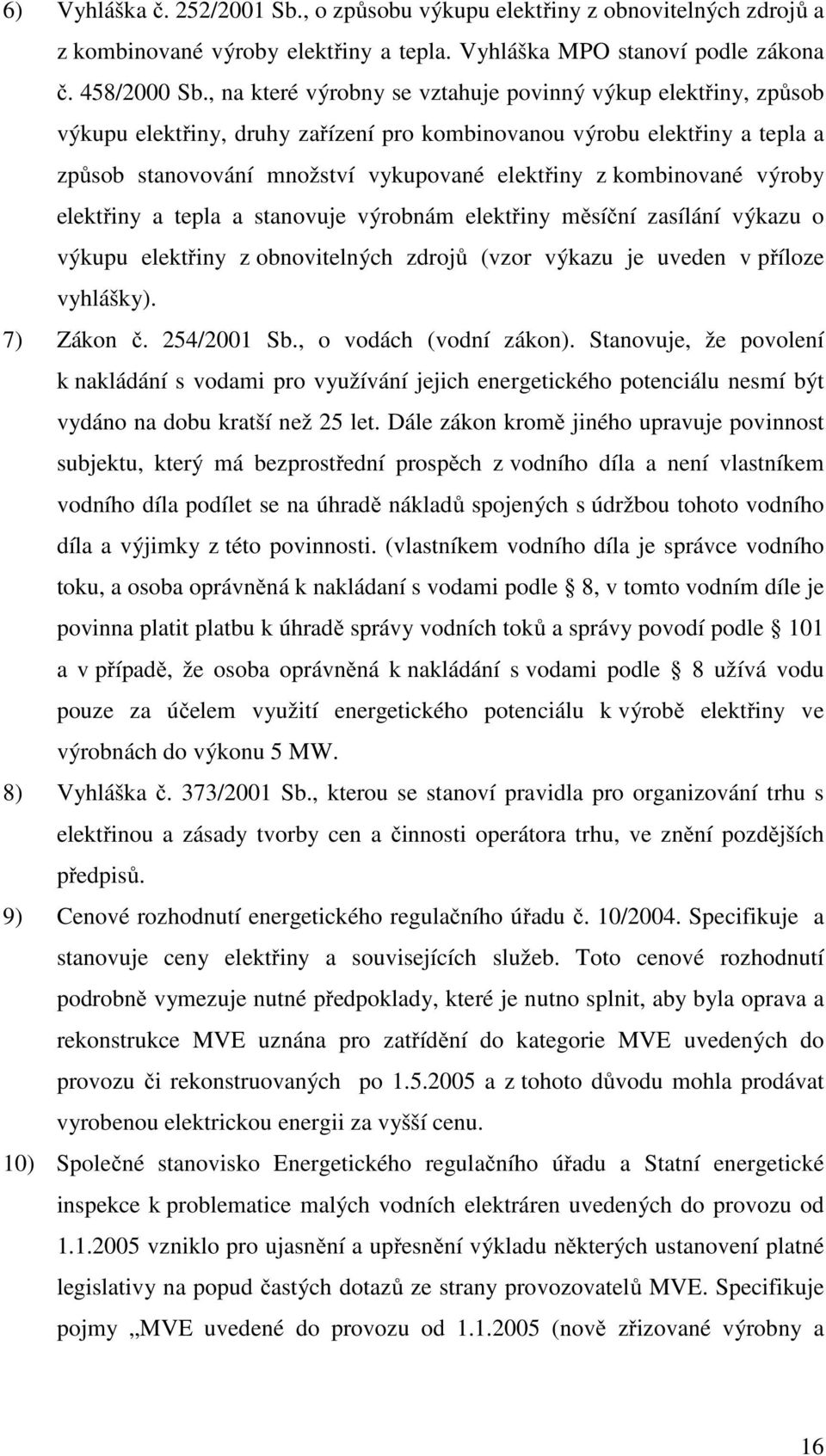 kombinované výroby elektřiny a tepla a stanovuje výrobnám elektřiny měsíční zasílání výkazu o výkupu elektřiny z obnovitelných zdrojů (vzor výkazu je uveden v příloze vyhlášky). 7) Zákon č.