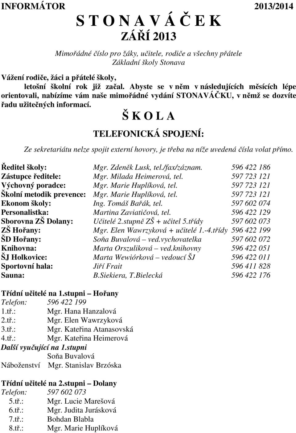 Š K O L A TELEFONICKÁ SPOJENÍ: Ze sekretariátu nelze spojit externí hovory, je třeba na níže uvedená čísla volat přímo. Ředitel školy: Mgr. Zdeněk Lusk, tel./fax/záznam.
