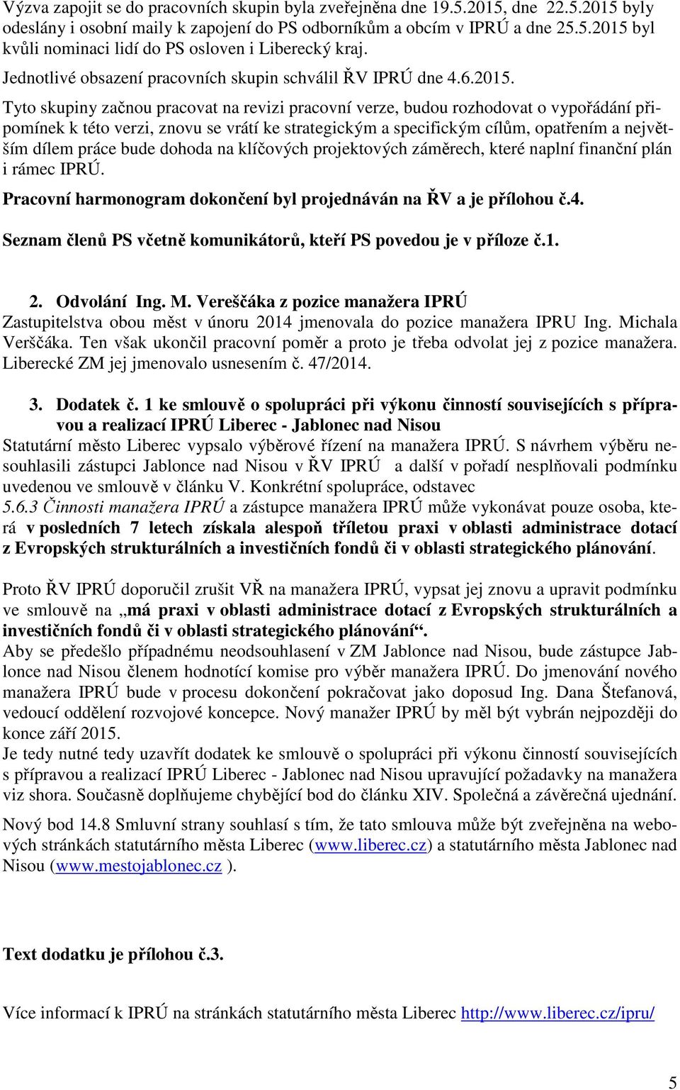 Tyto skupiny začnou pracovat na revizi pracovní verze, budou rozhodovat o vypořádání připomínek k této verzi, znovu se vrátí ke strategickým a specifickým cílům, opatřením a největším dílem práce