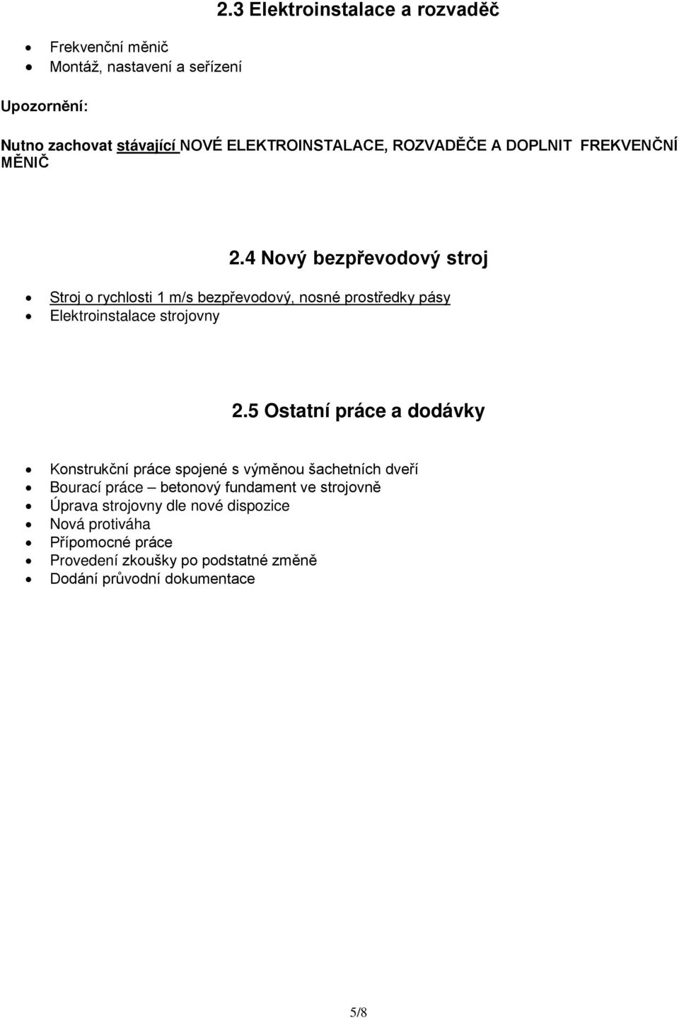 4 Nový bezpřevodový stroj Stroj o rychlosti 1 m/s bezpřevodový, nosné prostředky pásy Elektroinstalace strojovny 2.