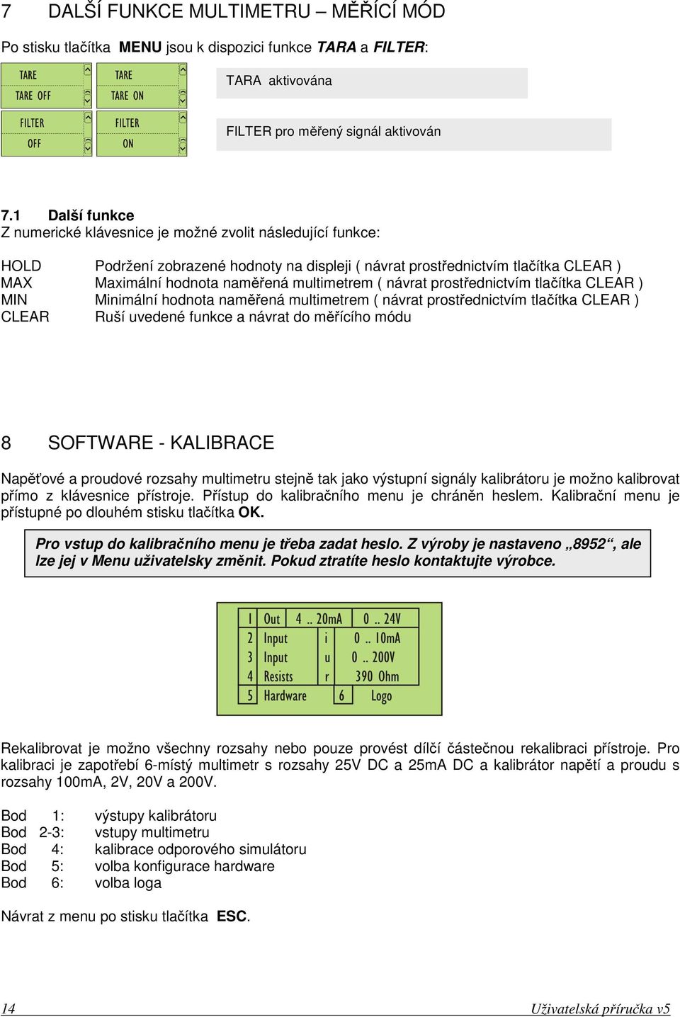 multimetrem ( návrat prostřednictvím tlačítka CLEAR ) MIN Minimální hodnota naměřená multimetrem ( návrat prostřednictvím tlačítka CLEAR ) CLEAR Ruší uvedené funkce a návrat do měřícího módu 8