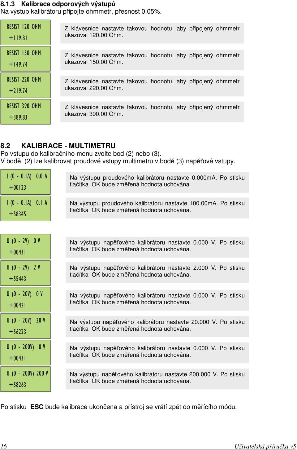 00 Ohm. 8.2 KALIBRACE - MULTIMETRU Po vstupu do kalibračního menu zvolte bod (2) nebo (3). V bodě (2) lze kalibrovat proudové vstupy multimetru v bodě (3) napěťové vstupy.