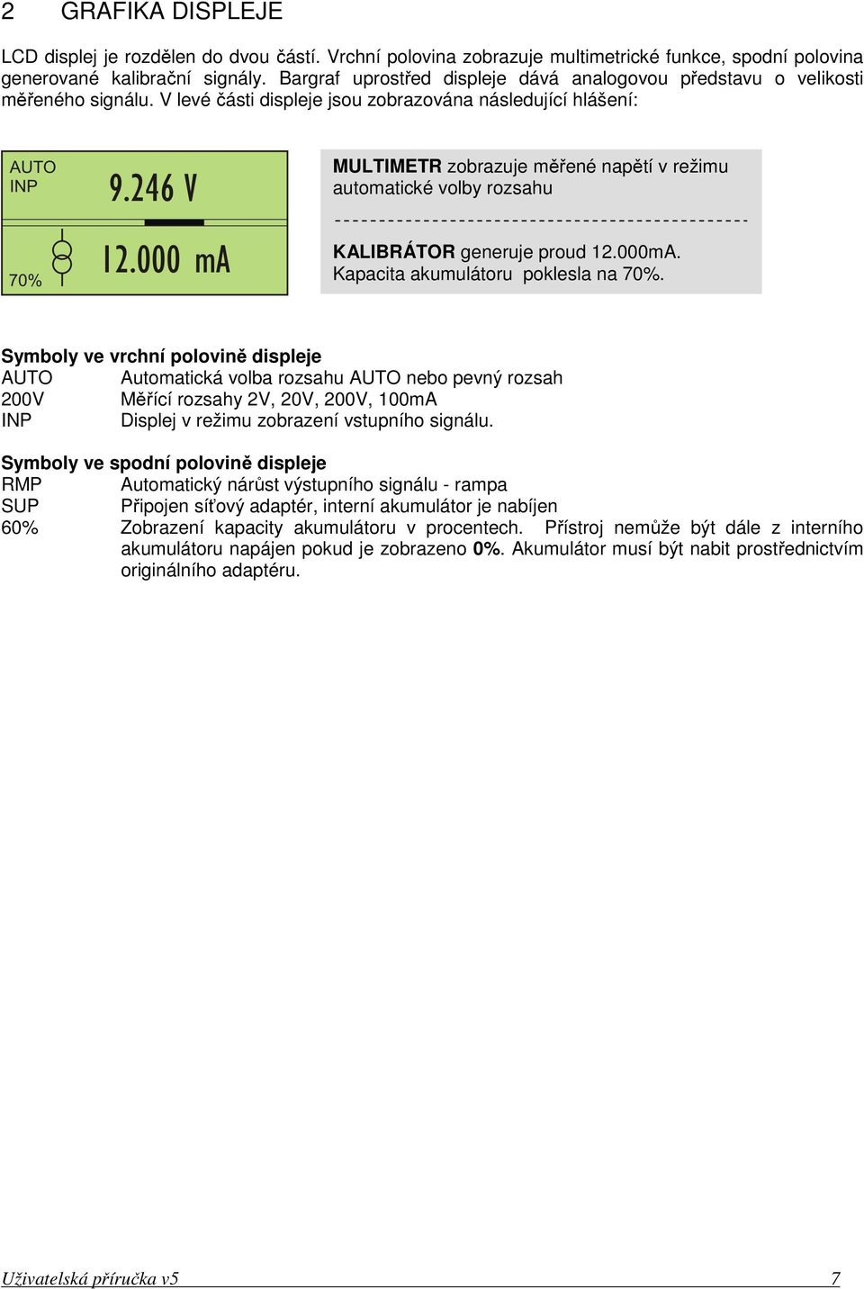 V levé části displeje jsou zobrazována následující hlášení: MULTIMETR zobrazuje měřené napětí v režimu automatické volby rozsahu KALIBRÁTOR generuje proud 12.000mA.