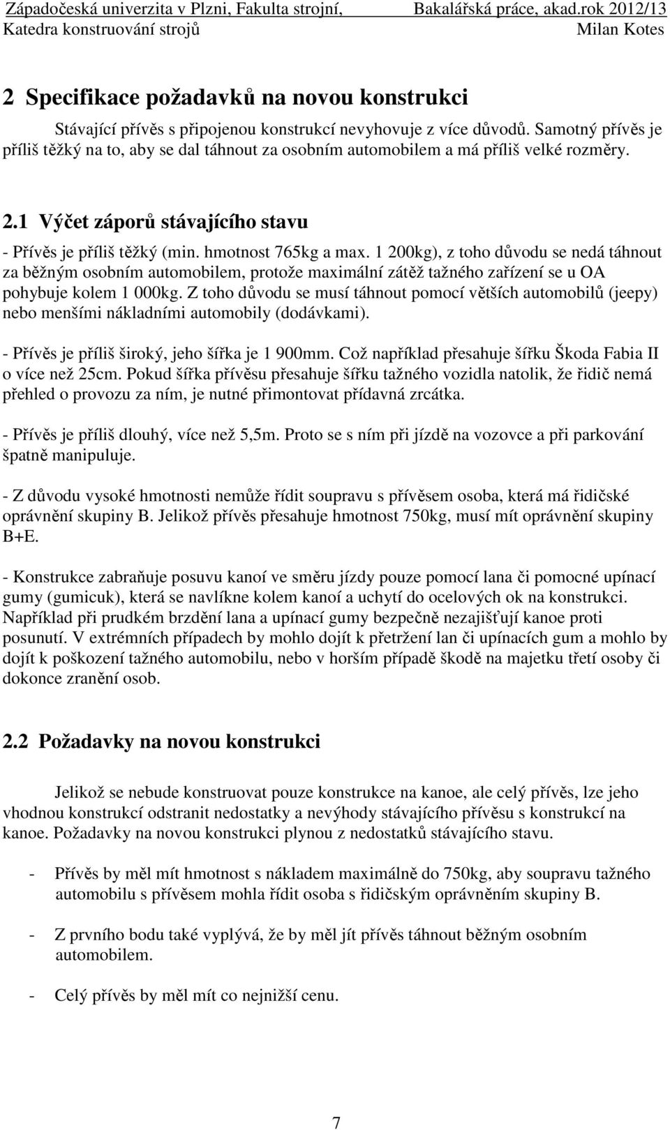 1 200kg), z toho důvodu se nedá táhnout za běžným osobním automobilem, protože maximální zátěž tažného zařízení se u OA pohybuje kolem 1 000kg.