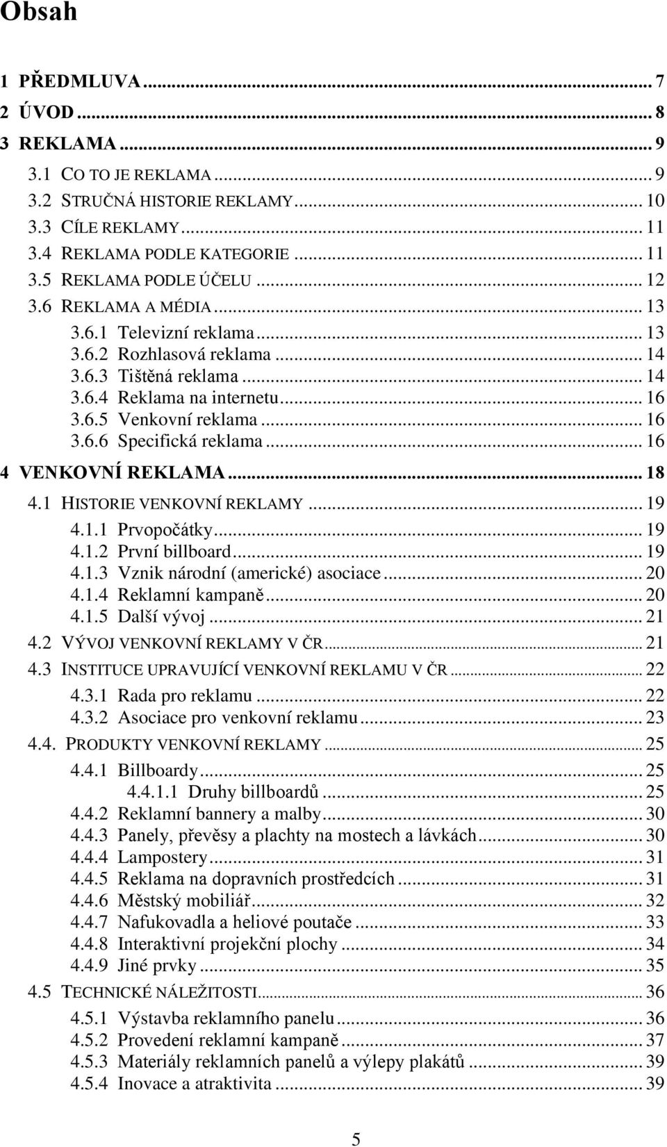 .. 16 4 VENKOVNÍ REKLAMA... 18 4.1 HISTORIE VENKOVNÍ REKLAMY... 19 4.1.1 Prvopočátky... 19 4.1.2 První billboard... 19 4.1.3 Vznik národní (americké) asociace... 20 4.1.4 Reklamní kampaně... 20 4.1.5 Další vývoj.