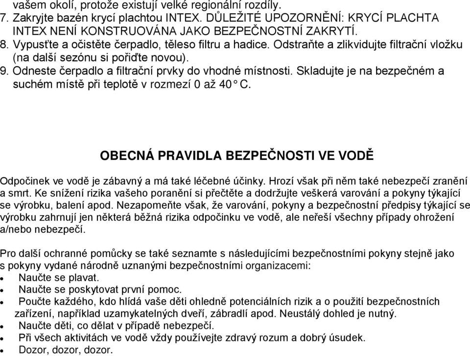 Skladujte je na bezpečném a suchém místě při teplotě v rozmezí 0 až 40 C. OBECNÁ PRAVIDLA BEZPEČNOSTI VE VODĚ Odpočinek ve vodě je zábavný a má také léčebné účinky.