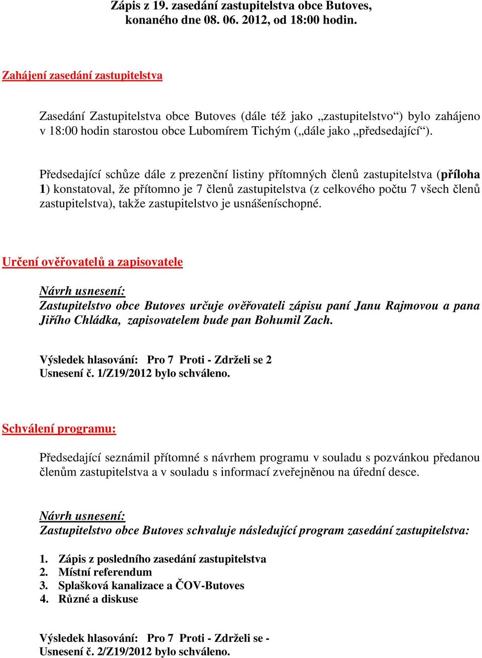 Předsedající schůze dále z prezenční listiny přítomných členů zastupitelstva (příloha 1) konstatoval, že přítomno je 7 členů zastupitelstva (z celkového počtu 7 všech členů zastupitelstva), takže