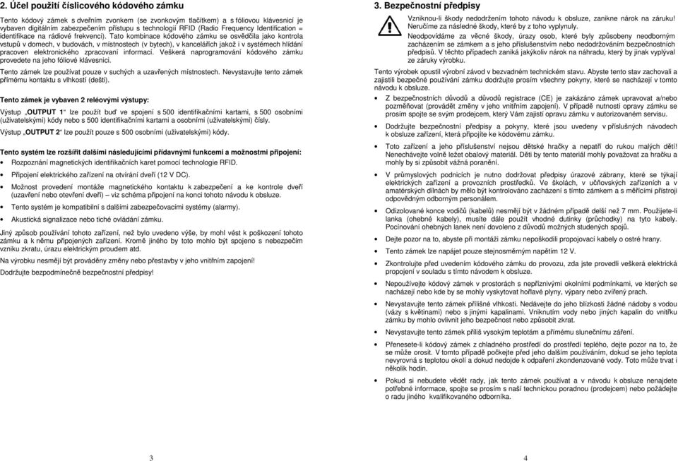 Tato kombinace kódového zámku se osvědčila jako kontrola vstupů v domech, v budovách, v místnostech (v bytech), v kancelářích jakož i v systémech hlídání pracoven elektronického zpracovaní informací.