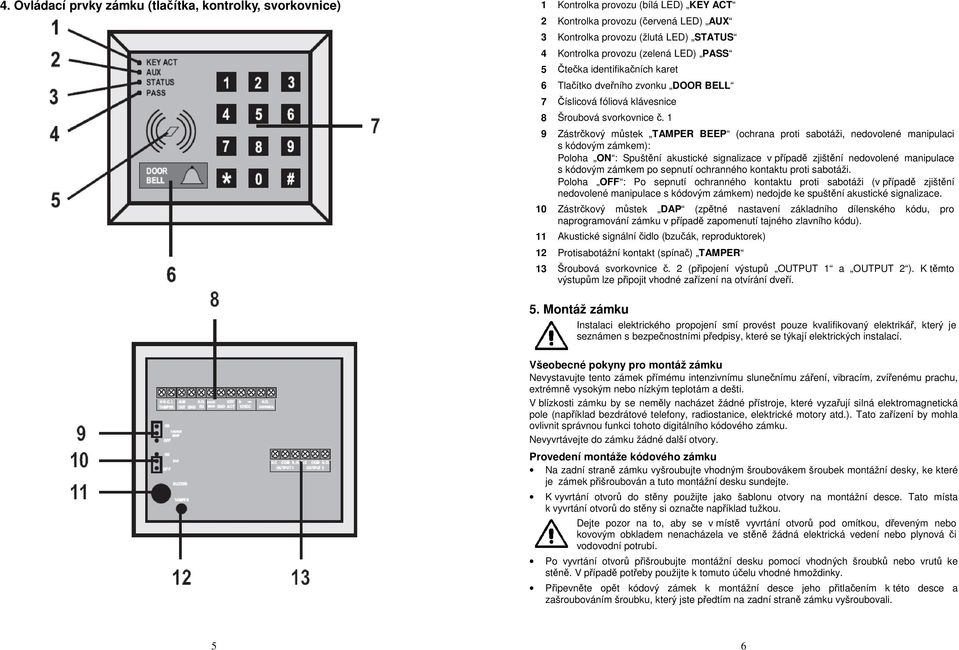 1 9 Zástrčkový můstek TAMPER BEEP (ochrana proti sabotáži, nedovolené manipulaci s kódovým zámkem): Poloha ON : Spuštění akustické signalizace v případě zjištění nedovolené manipulace s kódovým