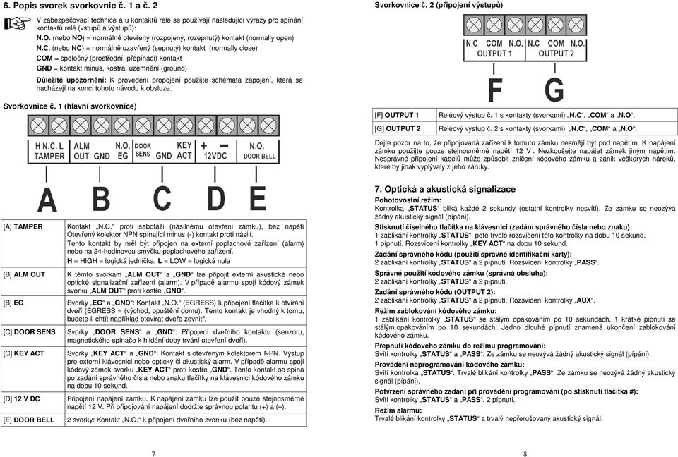 (nebo NC) = normálně uzavřený (sepnutý) kontakt (normally close) COM = společný (prostřední, přepínací) kontakt GND = kontakt minus, kostra, uzemnění (ground) Důležité upozornění: K provedení
