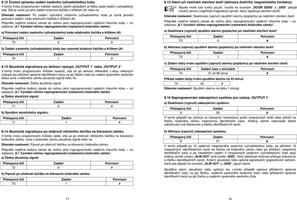 a) Potvrzení zadání osobního (uživatelského) kódu stisknutím tlačítka s křížkem (#): 70 0 # b) Zadání osobního (uživatelského) kódu bez nutnosti stisknutí tlačítka s křížkem (#): 70 1 # 8.