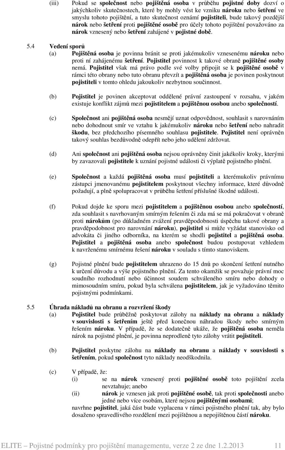 4 Vedení sporů (a) Pojištěná osoba je povinna bránit se proti jakémukoliv vznesenému nároku nebo proti ní zahájenému šetření. Pojistitel povinnost k takové obraně pojištěné osoby nemá.