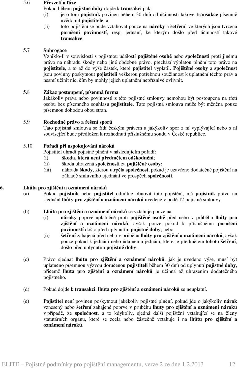 7 Subrogace Vzniklo-li v souvislosti s pojistnou událostí pojištěné osobě nebo společnosti proti jinému právo na náhradu škody nebo jiné obdobné právo, přechází výplatou plnění toto právo na