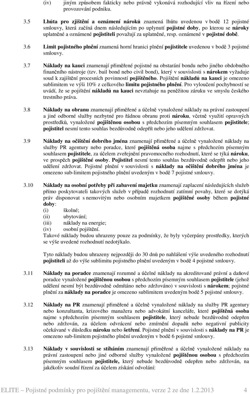 pojistiteli považují za uplatněné, resp. oznámené v pojistné době. 3.6 Limit pojistného plnění znamená horní hranici plnění pojistitele uvedenou v bodě 3 pojistné smlouvy. 3.7 Náklady na kauci znamenají přiměřené pojistné na obstarání bondu nebo jiného obdobného finančního nástroje (tzv.