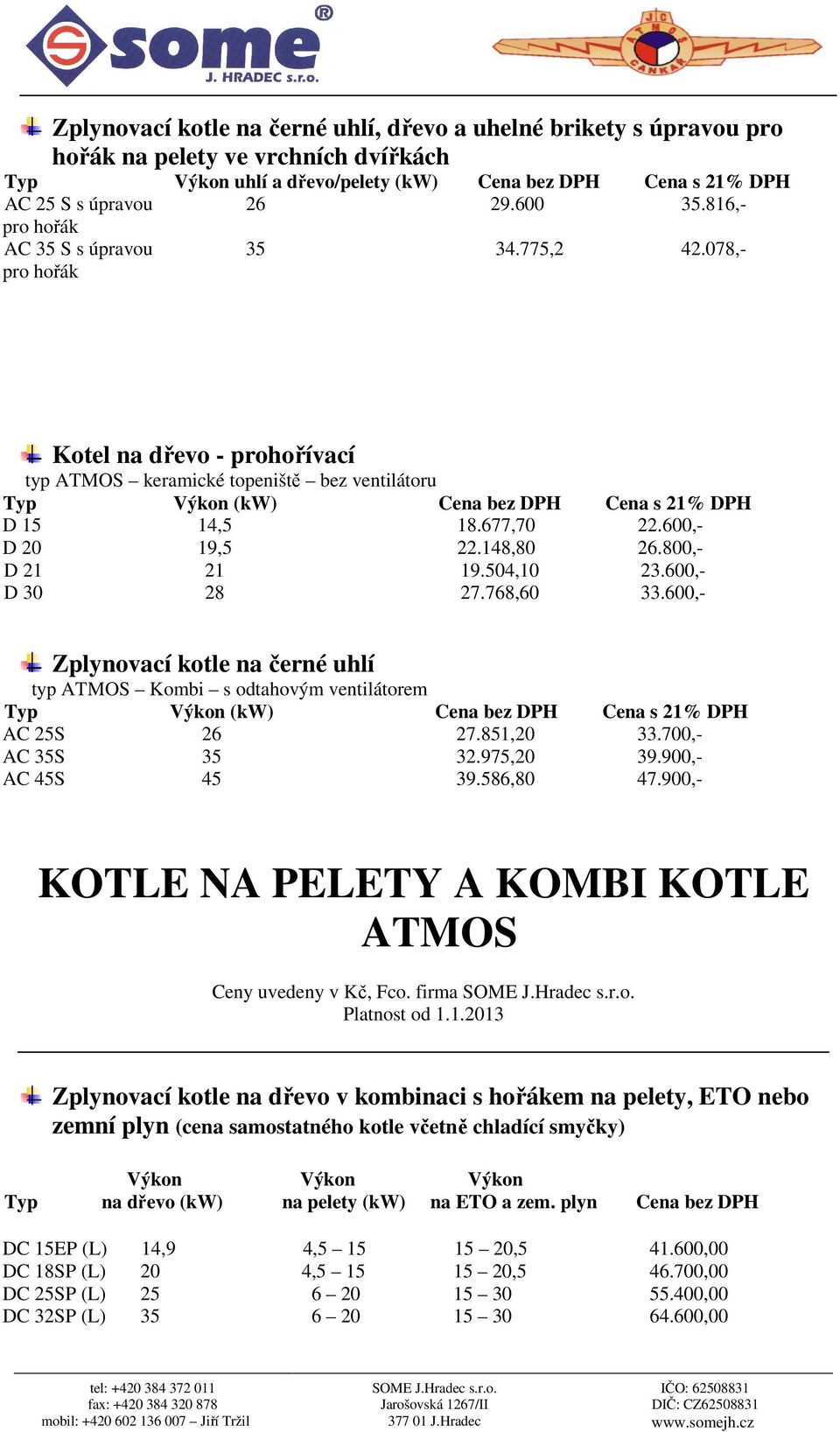 600,- D 30 28 27.768,60 33.600,- Zplynovací kotle na černé uhlí typ ATMOS Kombi s odtahovým ventilátorem AC 25S 26 27.851,20 33.700,- AC 35S 35 32.975,20 39.900,- AC 45S 45 39.586,80 47.