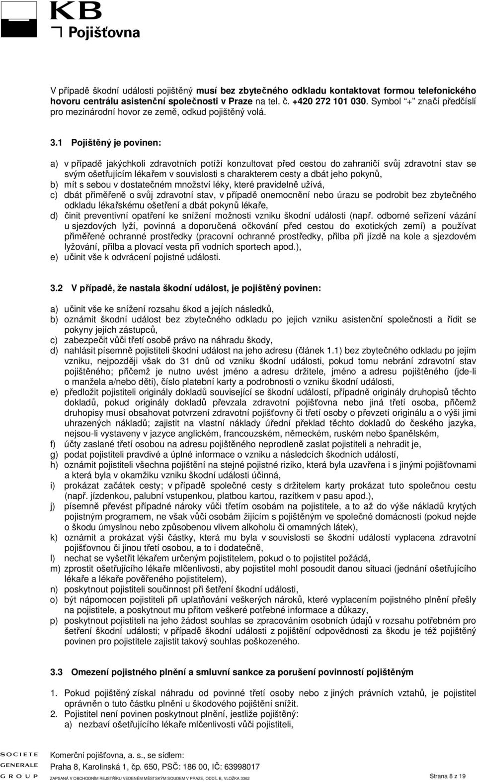 1 Pojištěný je povinen: a) v případě jakýchkoli zdravotních potíží konzultovat před cestou do zahraničí svůj zdravotní stav se svým ošetřujícím lékařem v souvislosti s charakterem cesty a dbát jeho