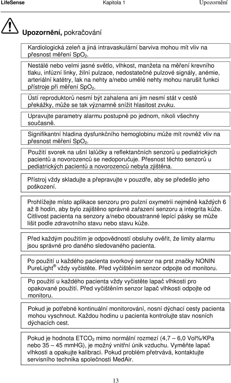 mohou narušit funkci přístroje při měření SpO 2. Ústí reproduktorů nesmí být zahalena ani jim nesmí stát v cestě překážky, může se tak významně snížit hlasitost zvuku.