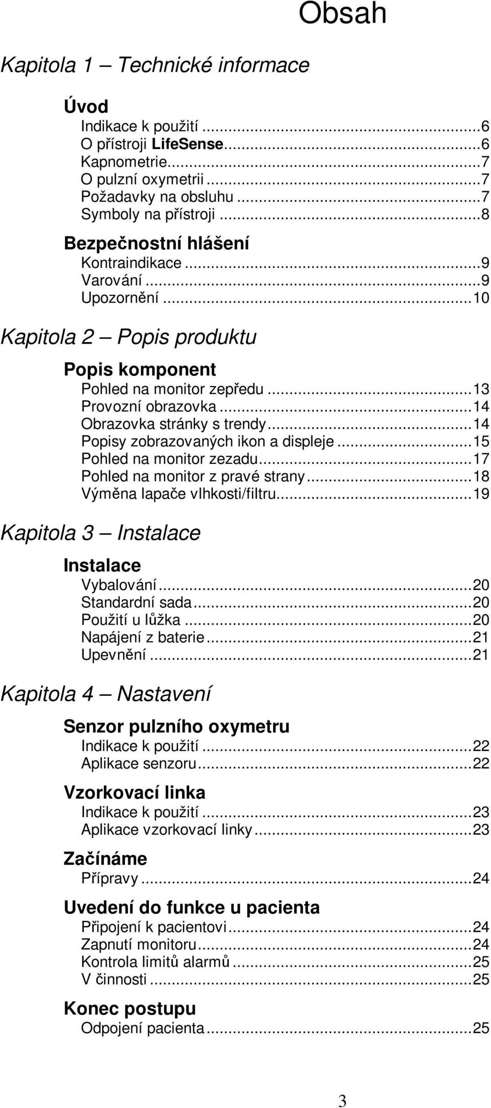..14 Popisy zobrazovaných ikon a displeje...15 Pohled na monitor zezadu...17 Pohled na monitor z pravé strany...18 Výměna lapače vlhkosti/filtru...19 Kapitola 3 Instalace Instalace Vybalování.
