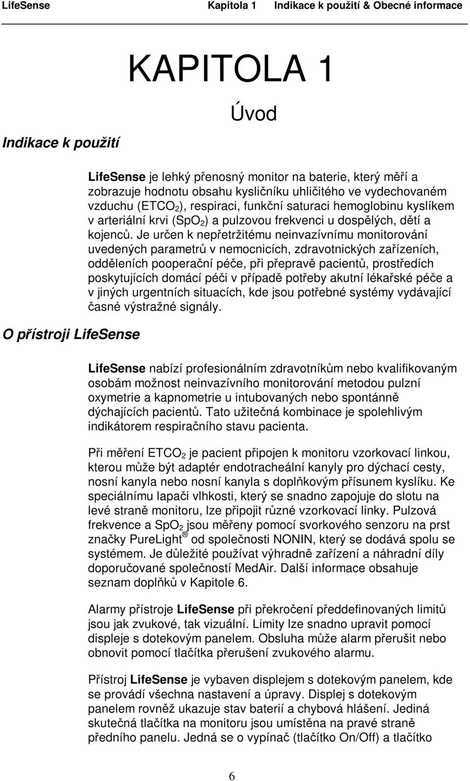 Je určen k nepřetržitému neinvazívnímu monitorování uvedených parametrů v nemocnicích, zdravotnických zařízeních, odděleních pooperační péče, při přepravě pacientů, prostředích poskytujících domácí