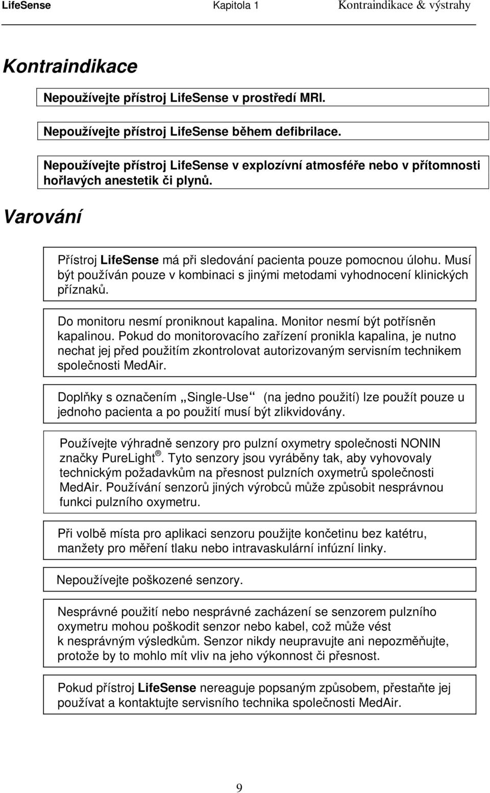 Musí být používán pouze v kombinaci s jinými metodami vyhodnocení klinických příznaků. Do monitoru nesmí proniknout kapalina. Monitor nesmí být potřísněn kapalinou.