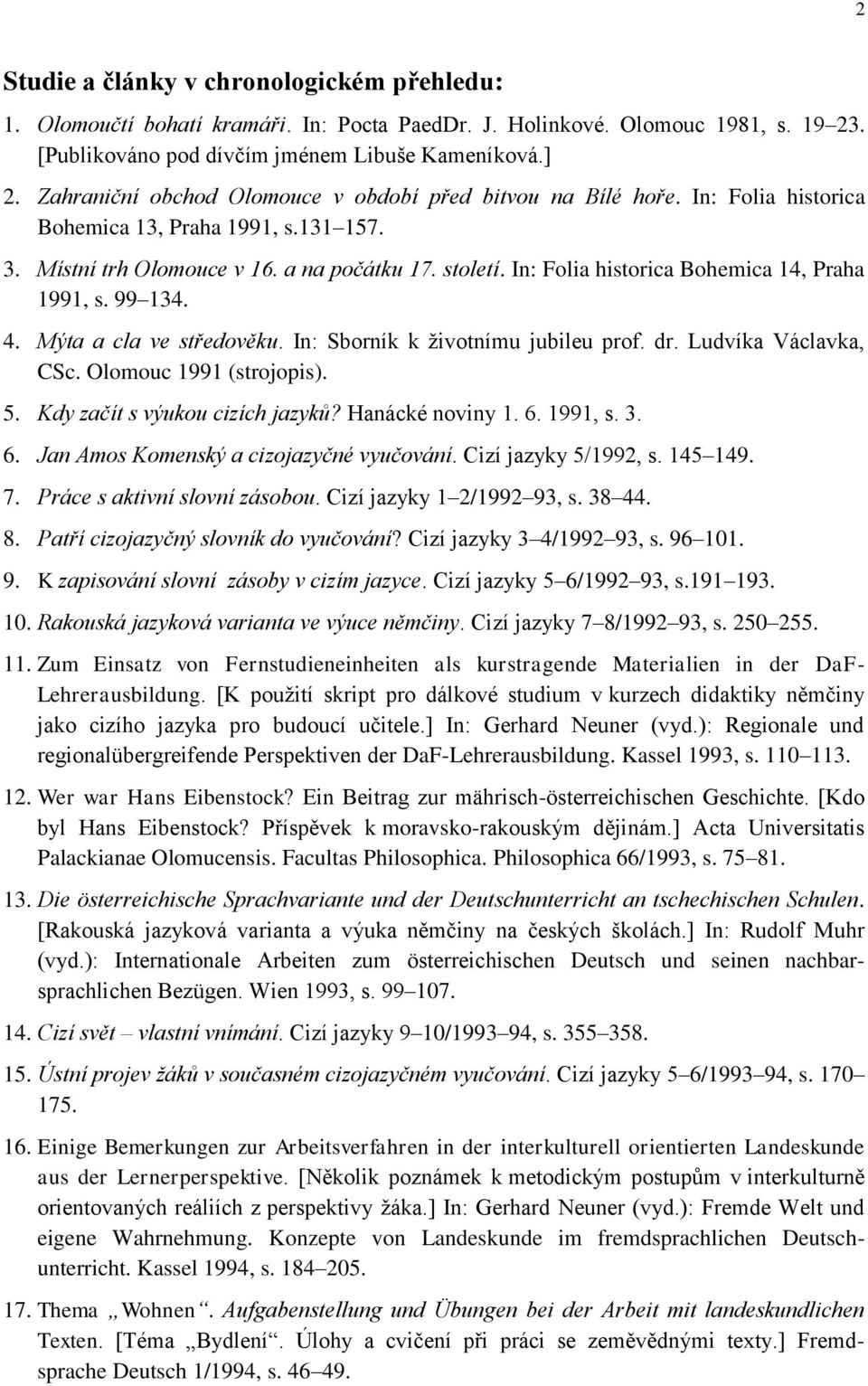 In: Folia historica Bohemica 14, Praha 1991, s. 99 134. 4. Mýta a cla ve středověku. In: Sborník k životnímu jubileu prof. dr. Ludvíka Václavka, CSc. Olomouc 1991 (strojopis). 5.