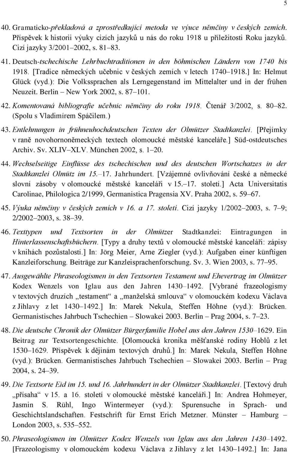 ] In: Helmut Glück (vyd.): Die Volkssprachen als Lerngegenstand im Mittelalter und in der frühen Neuzeit. Berlin New York 2002, s. 87 101. 42. Komentovaná bibliografie učebnic němčiny do roku 1918.