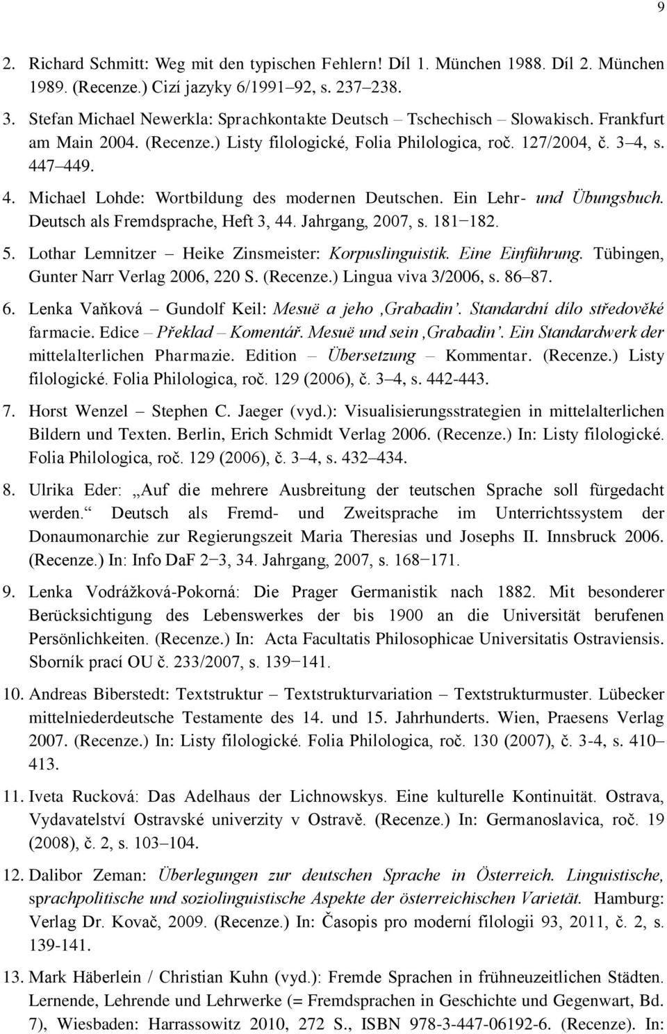s. 447 449. 4. Michael Lohde: Wortbildung des modernen Deutschen. Ein Lehr- und Übungsbuch. Deutsch als Fremdsprache, Heft 3, 44. Jahrgang, 2007, s. 181 182. 5.
