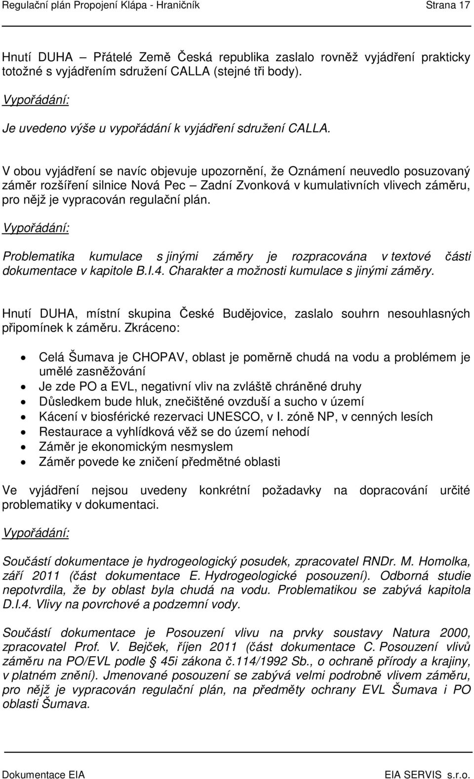 V obou vyjádření se navíc objevuje upozornění, že Oznámení neuvedlo posuzovaný záměr rozšíření silnice Nová Pec Zadní Zvonková v kumulativních vlivech záměru, pro nějž je vypracován regulační plán.