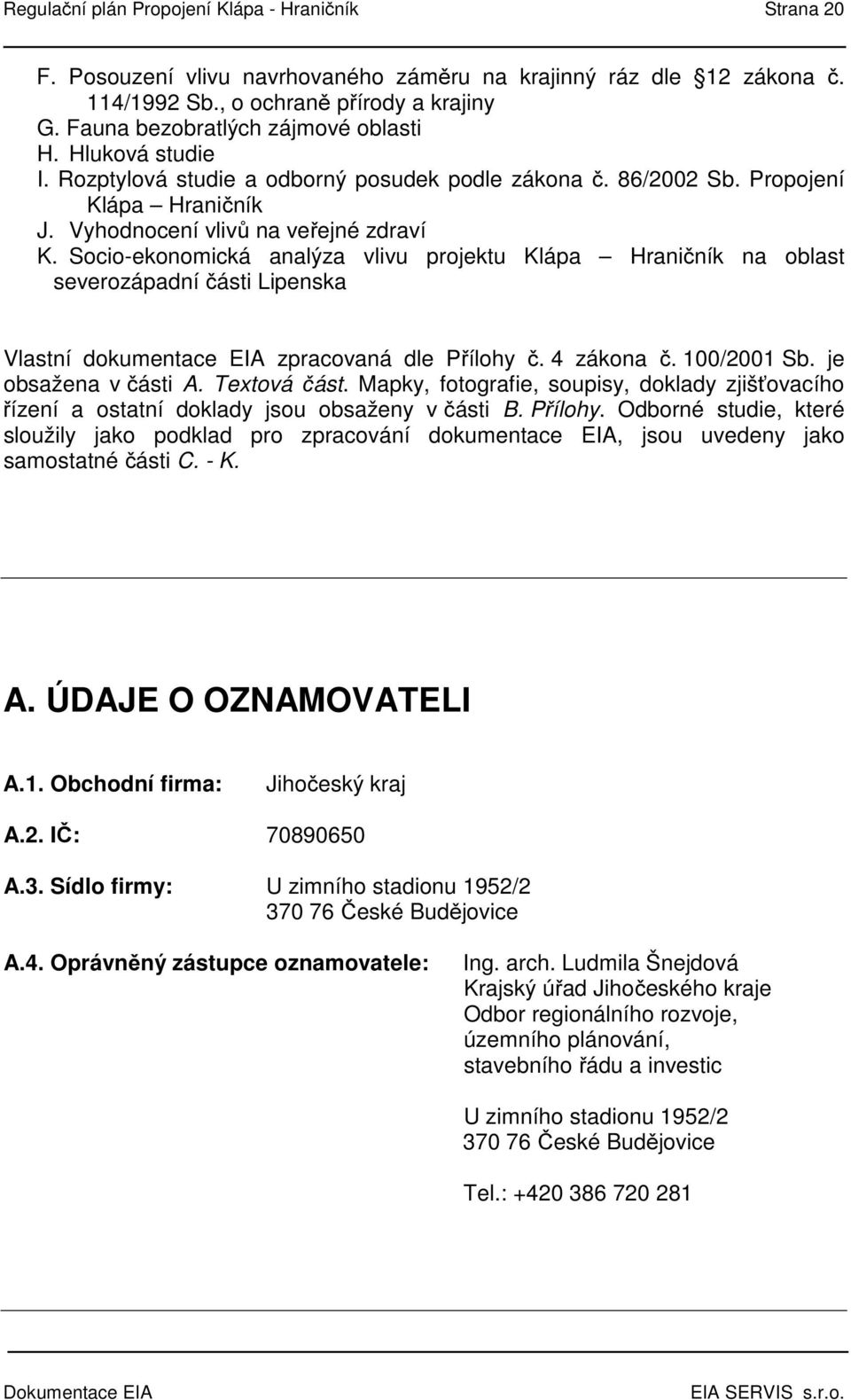 Socio-ekonomická analýza vlivu projektu Klápa Hraničník na oblast severozápadní části Lipenska Vlastní dokumentace EIA zpracovaná dle Přílohy č. 4 zákona č. 100/2001 Sb. je obsažena v části A.