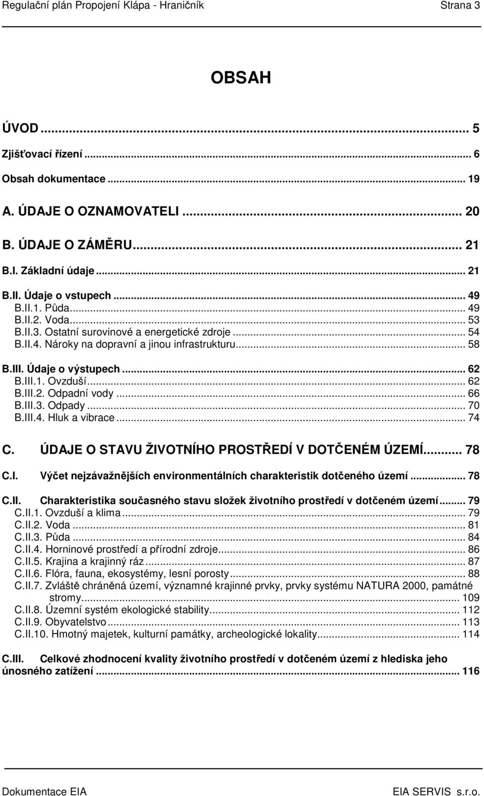 .. 62 B.III.1. Ovzduší... 62 B.III.2. Odpadní vody... 66 B.III.3. Odpady... 70 B.III.4. Hluk a vibrace... 74 C. ÚDAJE O STAVU ŽIVOTNÍHO PROSTŘEDÍ V DOTČENÉM ÚZEMÍ... 78 C.I. Výčet nejzávažnějších environmentálních charakteristik dotčeného území.