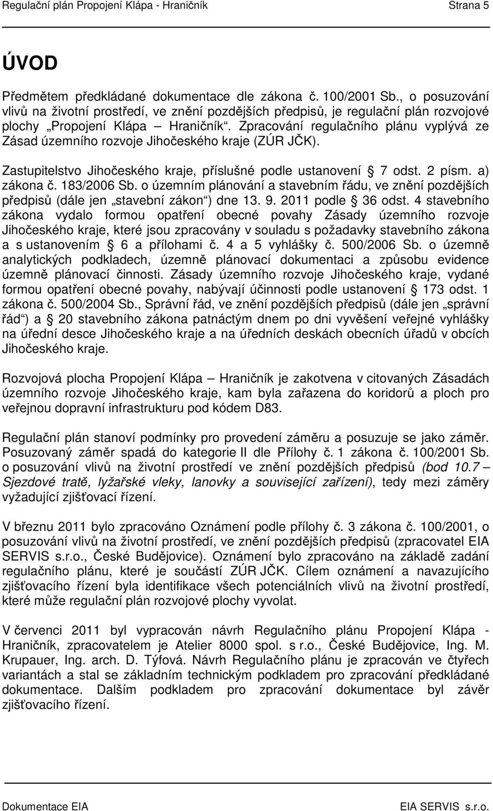 Zpracování regulačního plánu vyplývá ze Zásad územního rozvoje Jihočeského kraje (ZÚR JČK). Zastupitelstvo Jihočeského kraje, příslušné podle ustanovení 7 odst. 2 písm. a) zákona č. 183/2006 Sb.