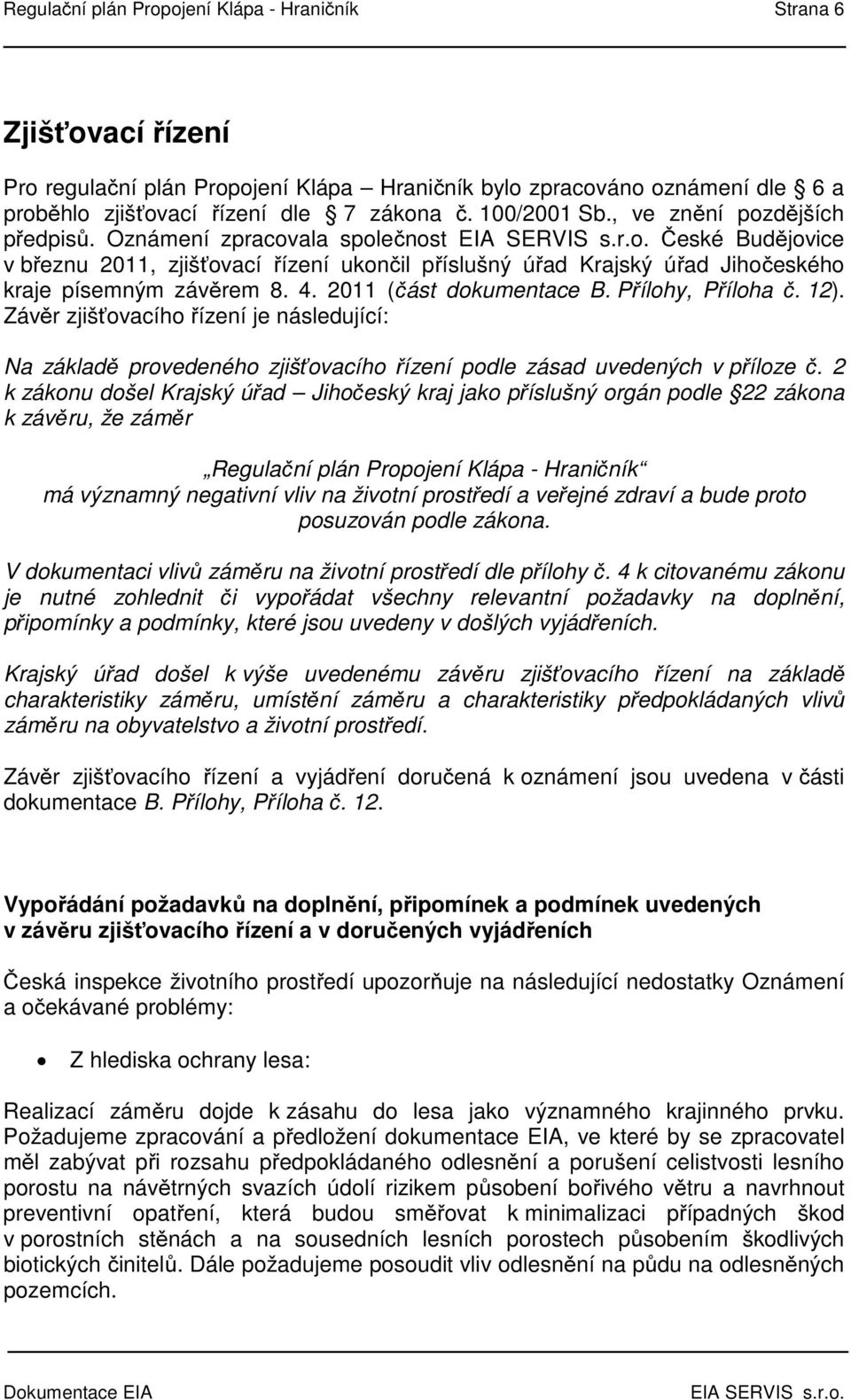 4. 2011 (část dokumentace B. Přílohy, Příloha č. 12). Závěr zjišťovacího řízení je následující: Na základě provedeného zjišťovacího řízení podle zásad uvedených v příloze č.