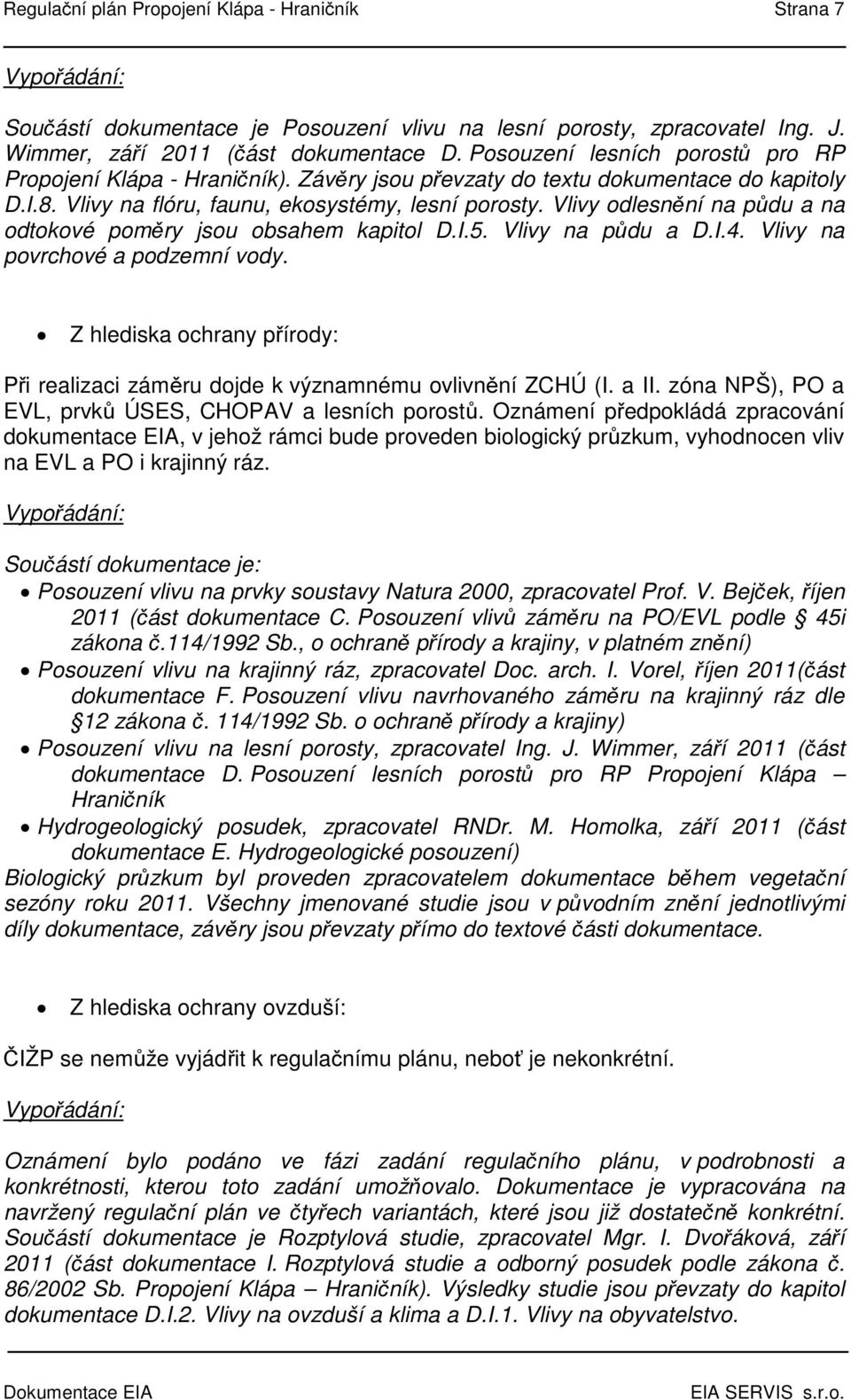 Vlivy odlesnění na půdu a na odtokové poměry jsou obsahem kapitol D.I.5. Vlivy na půdu a D.I.4. Vlivy na povrchové a podzemní vody.