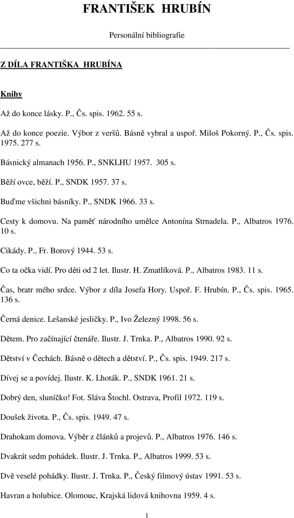 P., Albatros 1976. 10 s. Cikády. P., Fr. Borový 1944. 53 s. Co ta očka vidí. Pro děti od 2 let. Ilustr. H. Zmatlíková. P., Albatros 1983. 11 s. Čas, bratr mého srdce. Výbor z díla Josefa Hory. Uspoř.