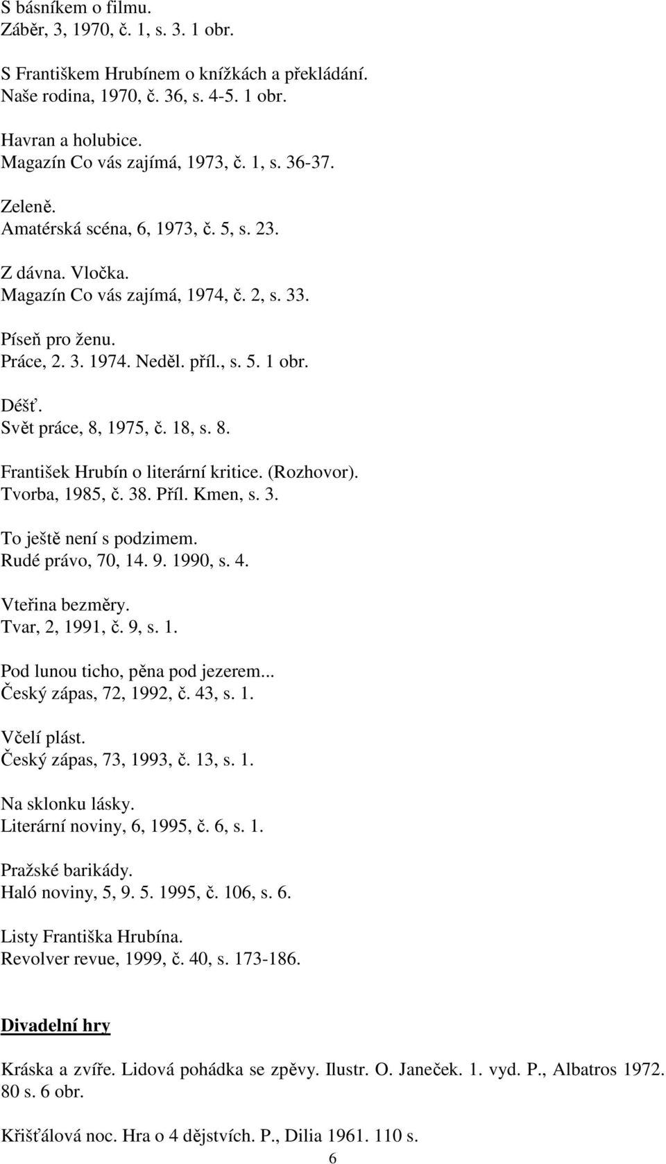 18, s. 8. František Hrubín o literární kritice. (Rozhovor). Tvorba, 1985, č. 38. Příl. Kmen, s. 3. To ještě není s podzimem. Rudé právo, 70, 14. 9. 1990, s. 4. Vteřina bezměry. Tvar, 2, 1991, č. 9, s.