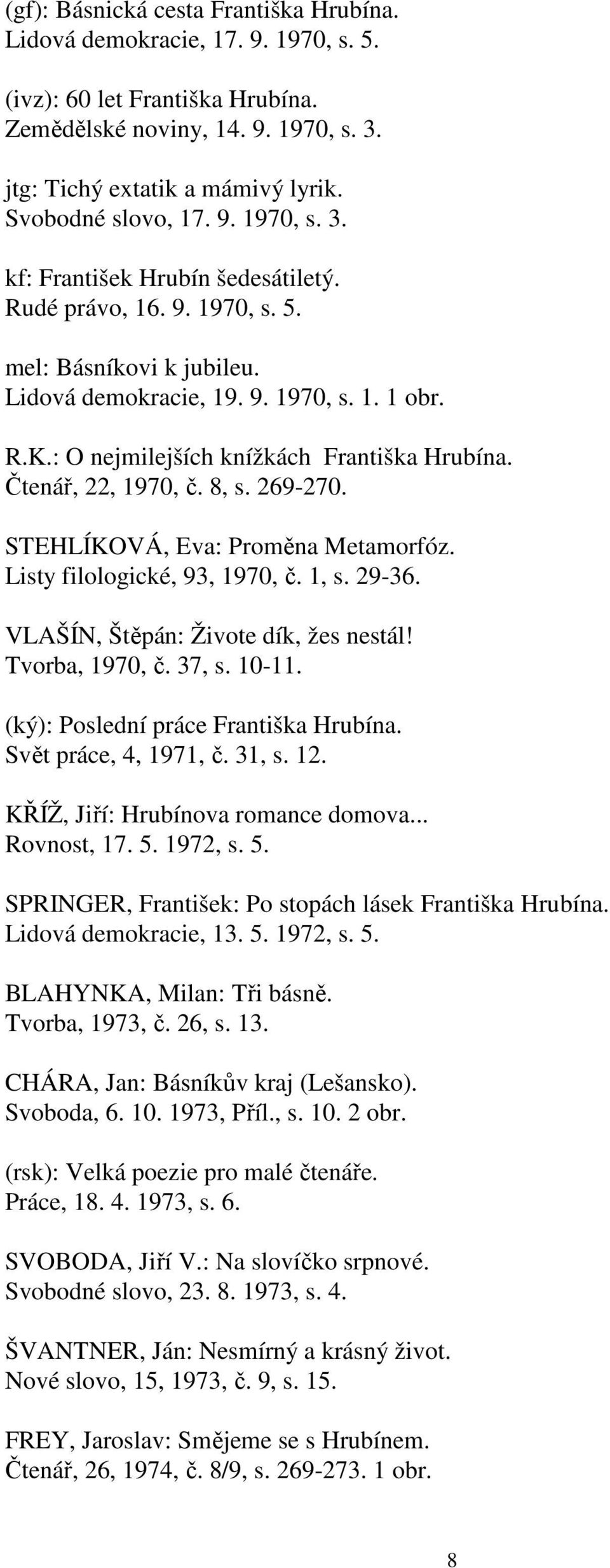 : O nejmilejších knížkách Františka Hrubína. Čtenář, 22, 1970, č. 8, s. 269-270. STEHLÍKOVÁ, Eva: Proměna Metamorfóz. Listy filologické, 93, 1970, č. 1, s. 29-36.