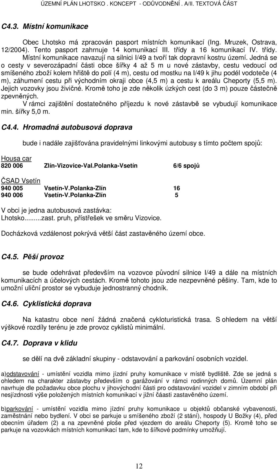 Jedná se o cesty v severozápadní části obce šířky 4 až 5 m u nové zástavby, cestu vedoucí od smíšeného zboží kolem hřiště do polí (4 m), cestu od mostku na I/49 k jihu podél vodoteče (4 m), záhumení