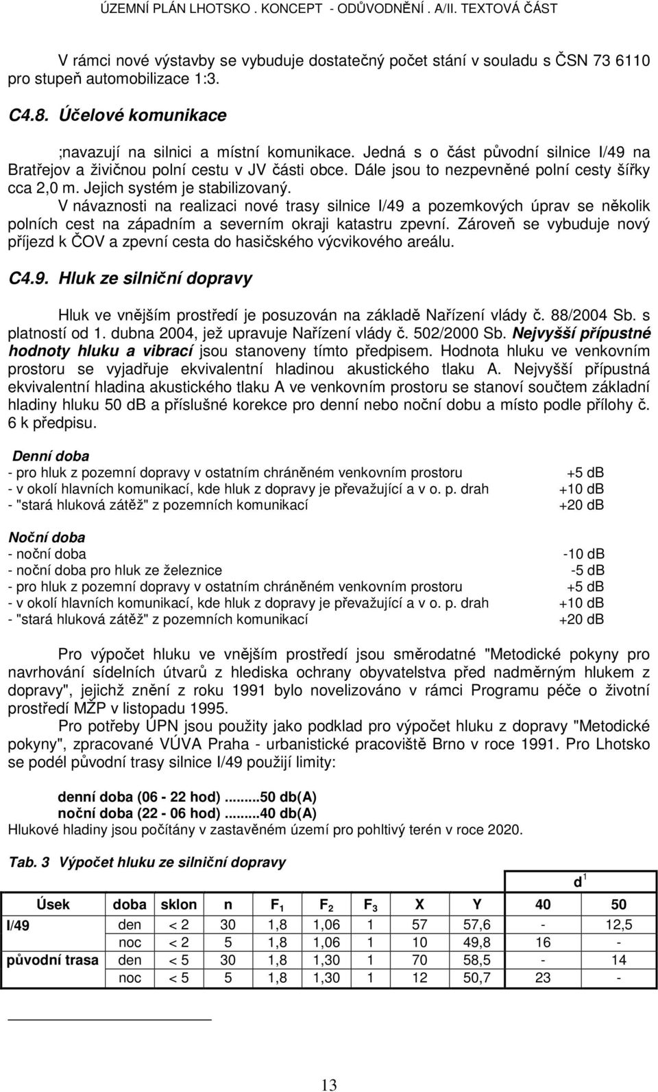 V návaznosti na realizaci nové trasy silnice I/49 a pozemkových úprav se několik polních cest na západním a severním okraji katastru zpevní.