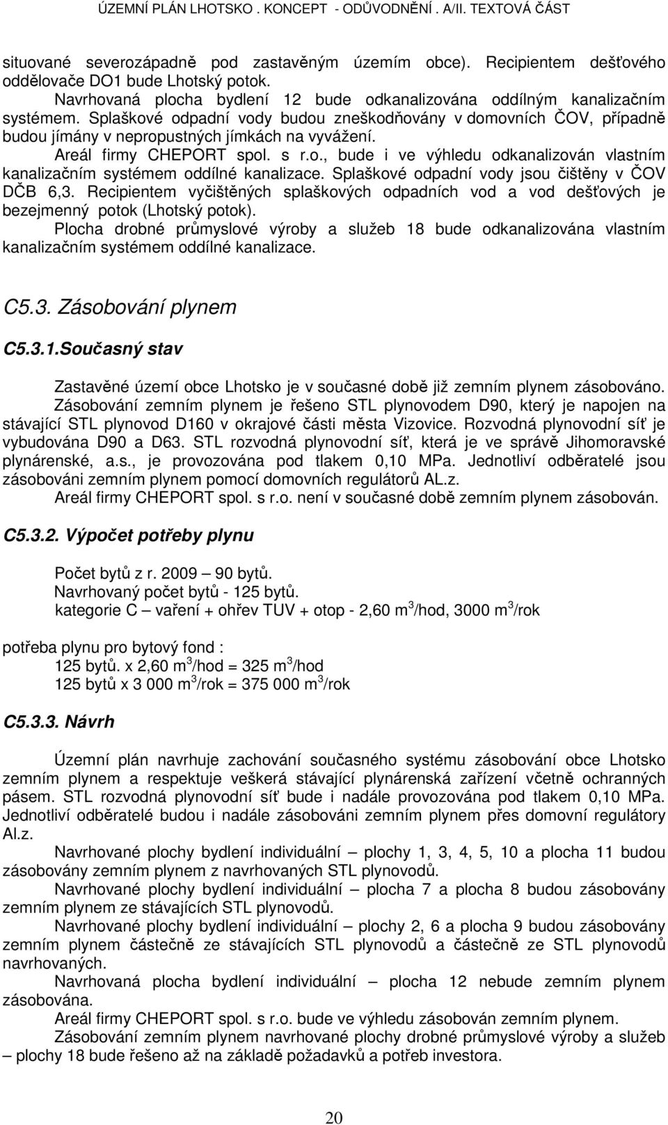 Splaškové odpadní vody jsou čištěny v ČOV DČB 6,3. Recipientem vyčištěných splaškových odpadních vod a vod dešťových je bezejmenný potok (Lhotský potok).