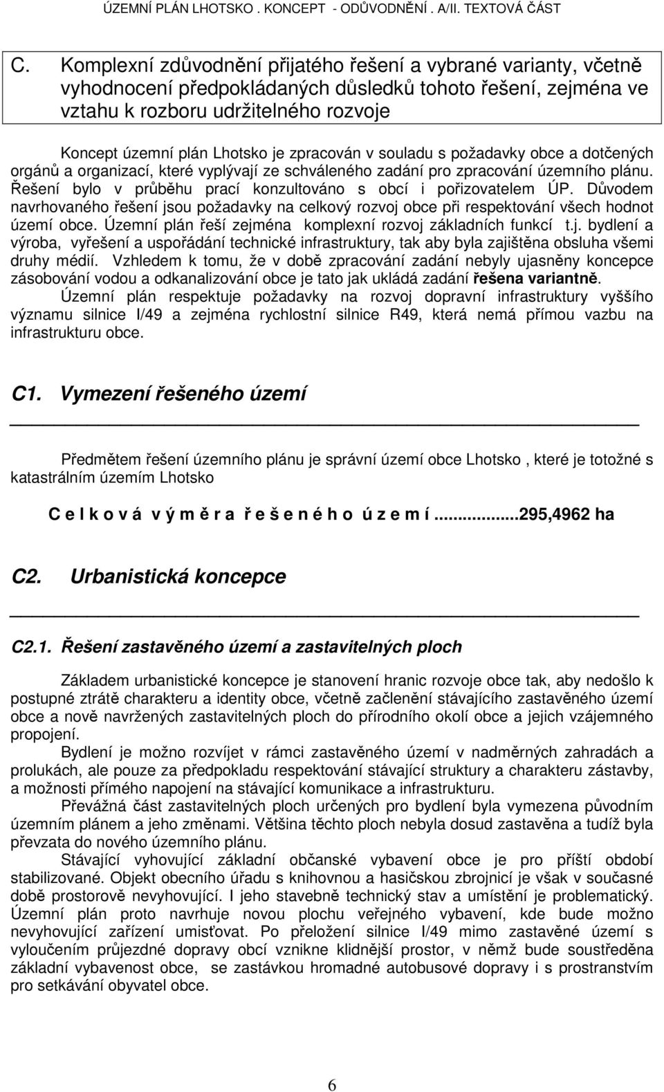 Řešení bylo v průběhu prací konzultováno s obcí i pořizovatelem ÚP. Důvodem navrhovaného řešení jsou požadavky na celkový rozvoj obce při respektování všech hodnot území obce.